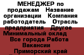 МЕНЕДЖЕР по продажам › Название организации ­ Компания-работодатель › Отрасль предприятия ­ Другое › Минимальный оклад ­ 1 - Все города Работа » Вакансии   . Приморский край,Лесозаводский г. о. 
